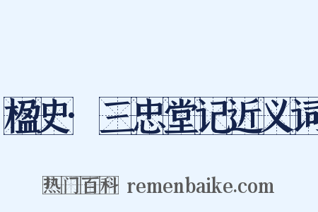 楹史·三忠堂记近义词是什么意思的图片